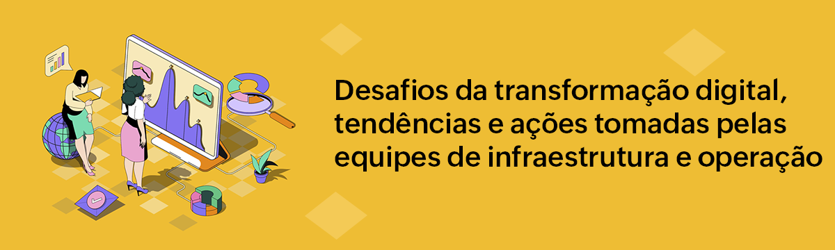 Desafios da transformação digital, tendências e ações tomadas pelas equipes de infraestrutura e operação